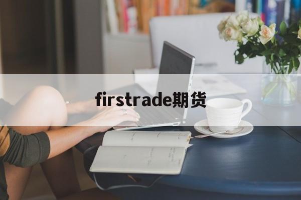 firstrade期货(filecion期货价格)