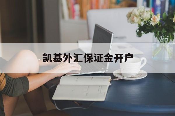 凯基外汇保证金开户(保证金外汇交易去哪里开户)