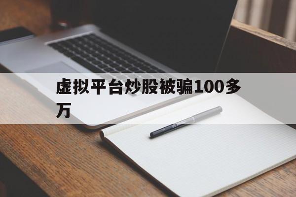 虚拟平台炒股被骗100多万(虚拟平台炒股被骗100多万怎么办呢)