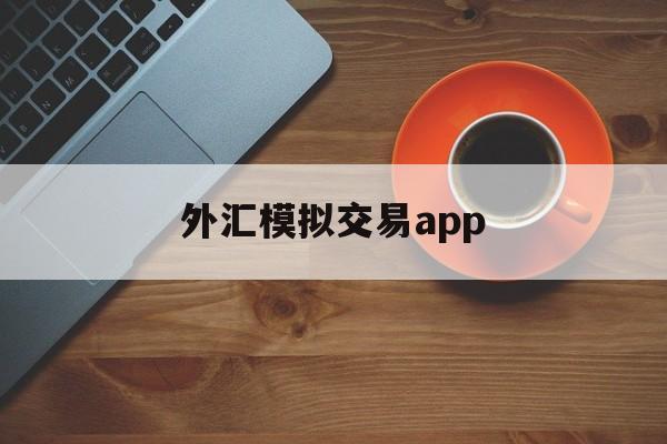 外汇模拟交易app(外汇模拟交易实训方法与步骤)