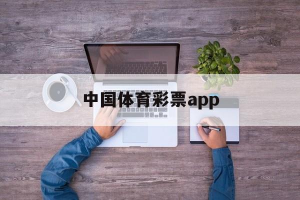 中国体育彩票app(中国体育彩票APP在哪里买)