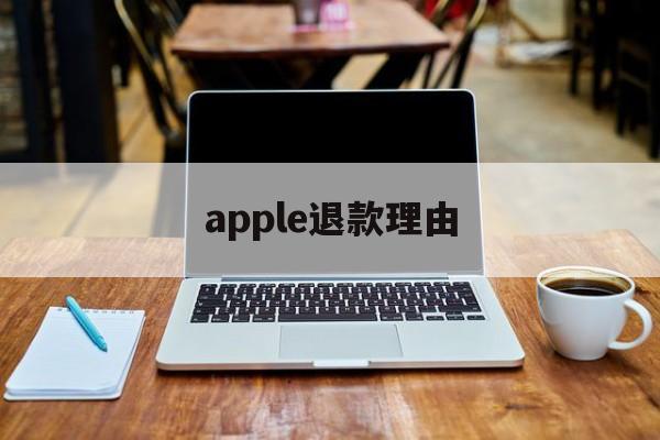 apple退款理由(apple退款选什么理由)