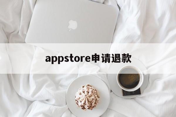 appstore申请退款(appstore申请退款会成功吗)