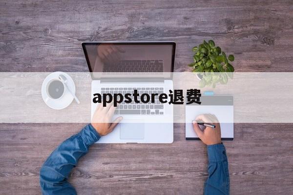 appstore退费(appstore付费软件退款)