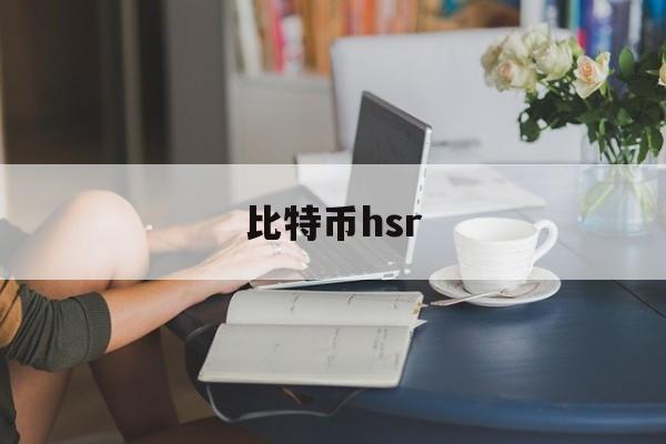 比特币hsr(比特币美元实时行情)